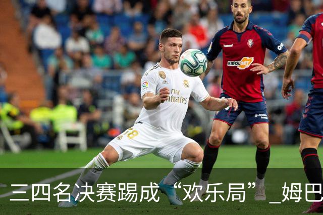 三四名决赛踢成“欢乐局” 姆巴佩单届世界杯10进球