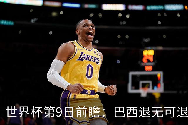 世界杯第9日前瞻：巴西退无可退亟需三分 美国回福地争连胜