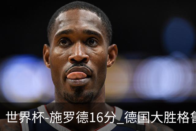 世界杯-施罗德16分 德国大胜格鲁吉亚获4连胜