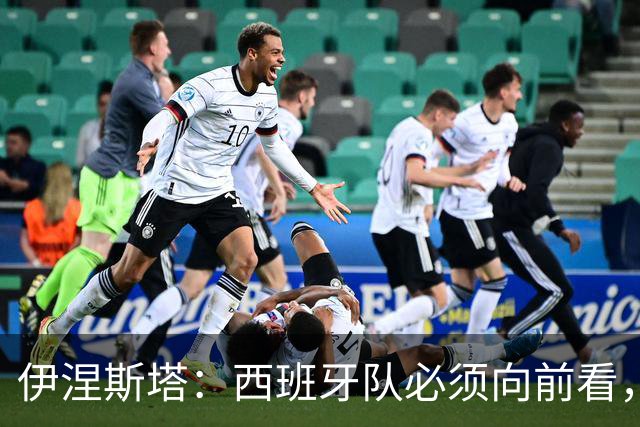 伊涅斯塔：西班牙队必须向前看，尽快找到胜利之路