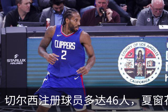 切尔西注册球员多达46人，夏窗花费4亿引进9人，新赛季阵容曝光