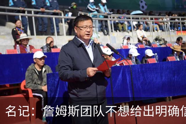名记：詹姆斯团队不想给出明确信号 热费骑勇都认为自己仍有机会