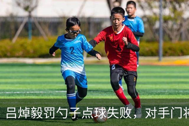 吕焯毅罚勺子点球失败，对手门将看到后都笑了