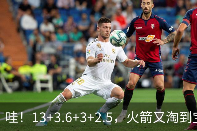 哇！13+3.6+3+2.5，火箭又淘到宝了