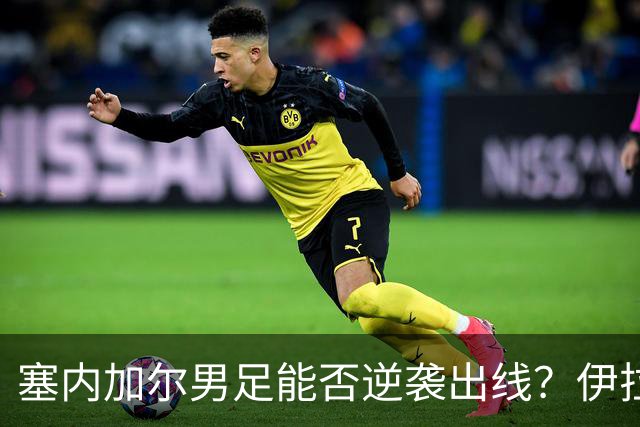 塞内加尔男足能否逆袭出线？伊拉克队同样有机会！