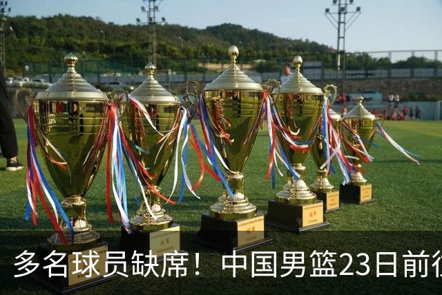 多名球员缺席！中国男篮23日前往海口，参加国际团结杯热身赛