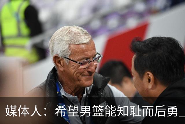 媒体人：希望男篮能知耻而后勇 至少把下一场拿下 因为真没退路了