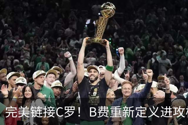 完美链接C罗！B费重新定义进攻核心 流言在此刻戛然而止