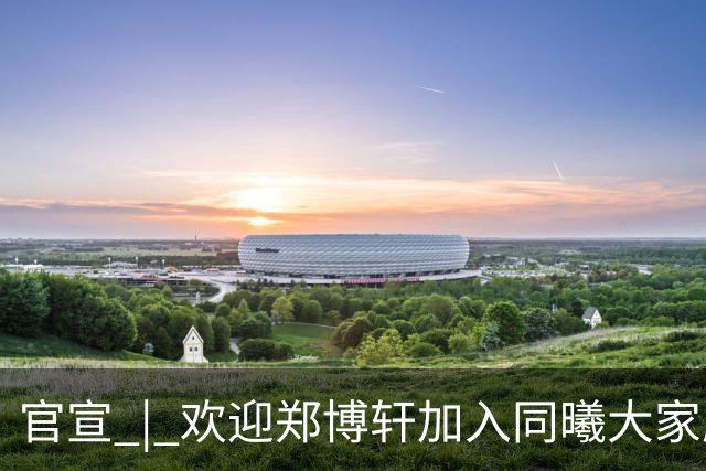 官宣 | 欢迎郑博轩加入同曦大家庭