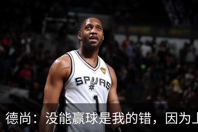 德尚：没能赢球是我的错，因为上半场我没能处理好