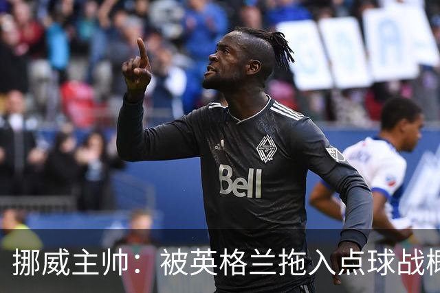 挪威主帅：被英格兰拖入点球战概率不小 我们已做好准备