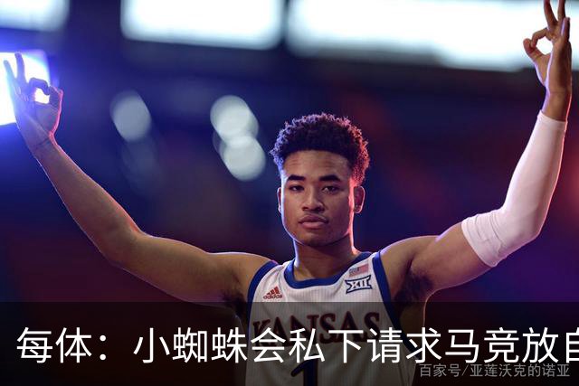每体：小蜘蛛会私下请求马竞放自己去巴萨，不会采取过激行为