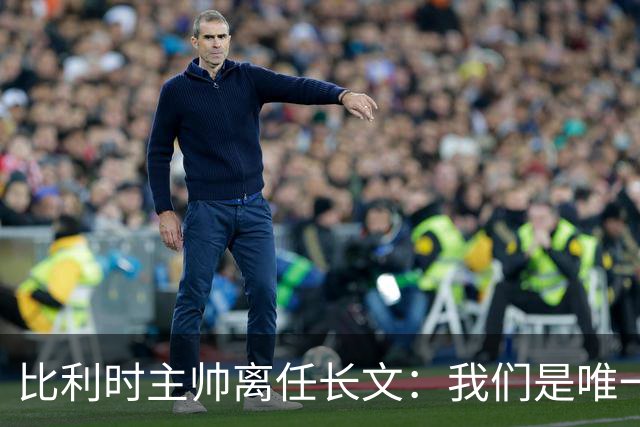 比利时主帅离任长文：我们是唯一攻破西班牙大门的球队