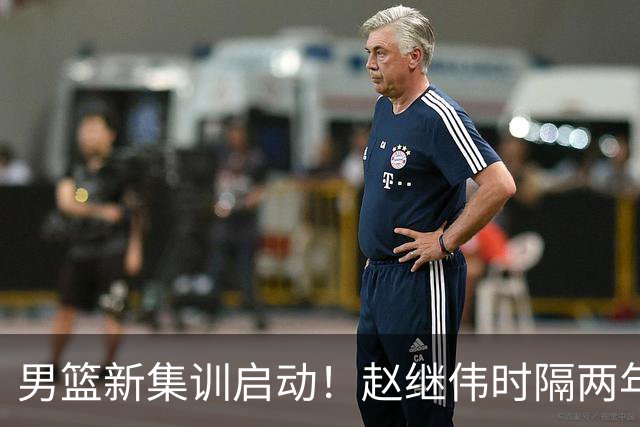 男篮新集训启动！赵继伟时隔两年任队长，全新阵容冲击世预赛两连胜