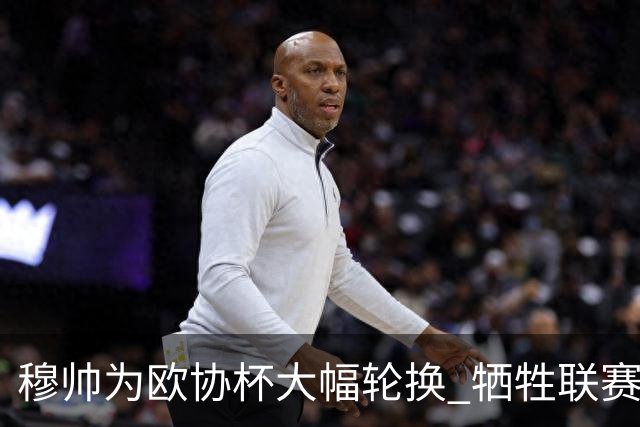 穆帅为欧协杯大幅轮换 牺牲联赛有望成就大满贯