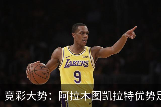 竞彩大势：阿拉木图凯拉特优势足 主场完胜可期