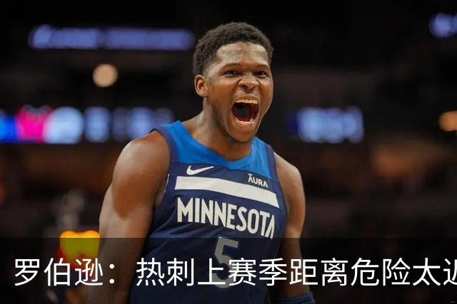 罗伯逊：热刺上赛季距离危险太近，要打出更好的英超赛季