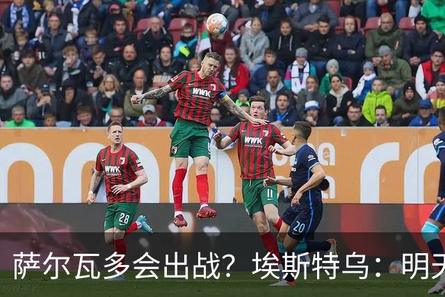 萨尔瓦多会出战？埃斯特乌：明天比赛就知道哪些球员能出场了