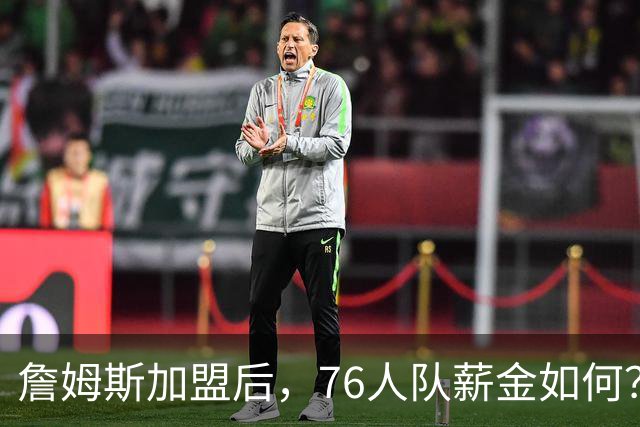 詹姆斯加盟后，76人队薪金如何？2.1亿太豪横，首发五虎1.7亿