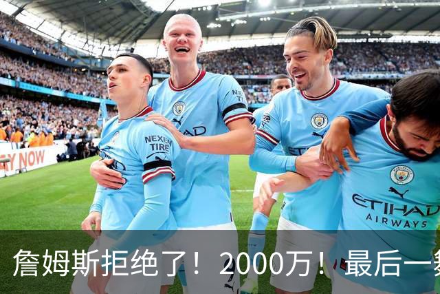 詹姆斯拒绝了！2000万！最后一舞也没了...