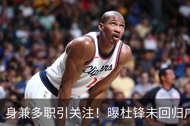 身兼多职引关注！曝杜锋未回归广东率队训练事出有因 续约仍未有进展