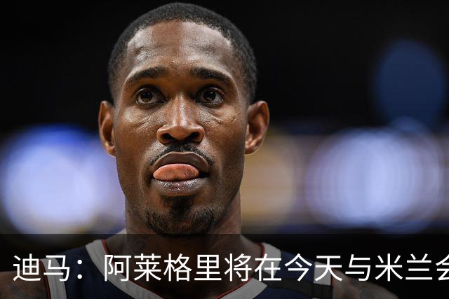 迪马：阿莱格里将在今天与米兰会面达成解约，随后官宣去那不勒斯