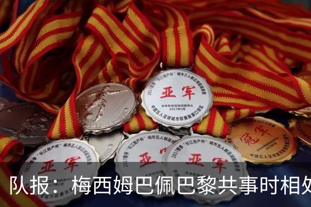 队报：梅西姆巴佩巴黎共事时相处和谐，如今都在追逐世界杯射手王