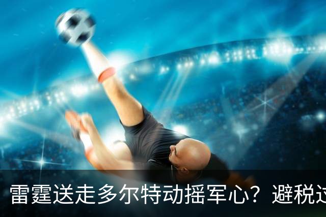 雷霆送走多尔特动摇军心？避税过后还是争冠顶流吗？