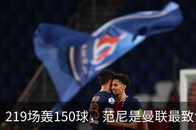 219场轰150球，范尼是曼联最致命射手，弗格森：最犀利