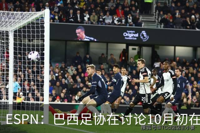 ESPN：巴西足协在讨论10月初在印度踢友谊赛，对手还没确定